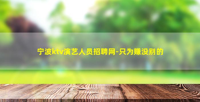 宁波ktv演艺人员招聘网-只为赚没别的