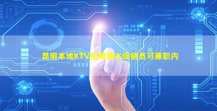昆明本地KTV招聘酒水促销员可兼职内